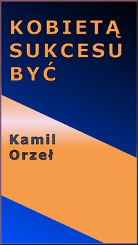 KOBIETĄ SUKCESU BYĆ - Kamil Orzeł - ebook