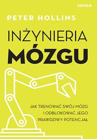 Inżynieria mózgu. Jak trenować swój mózg i odblokować jego prawdziwy potencjał - Peter Hollins - ebook