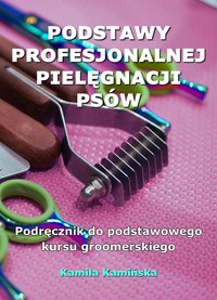 Podstawy profesjonalnej pielęgnacji psów. Podręcznik do podstawowego kursu groomerskiego - Kamila Kamińska - ebook