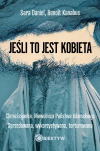 Jeśli to jest kobieta. Chrześcijanka. Niewolnica Państwa Islamskiego. Sprzedawana, wykorzystywana, torturowana - Sara Daniel - ebook