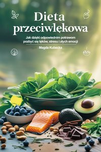 Dieta przeciwlękowa. Jak dzięki odpowiednim potrawom pozbyć się lęków, stresu i złych emocji - Magda Kubecka - ebook