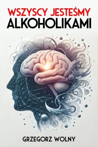 Wszyscy jesteśmy alkoholikami - Grzegorz Wolny - ebook