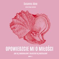 Opowiedzcie mi o miłości. Jak się zakochujemy i dlaczego się rozstajemy - Susanna Abse - audiobook