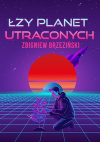 Łzy planet utraconych. Opowieść fantastyczna - Zbigniew Brzeziński - ebook