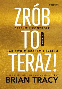 Zrób to teraz! Przejmij kontrolę nad swoim czasem i życiem - Brian Tracy - ebook