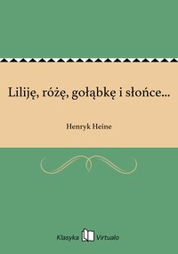 Liliję, różę, gołąbkę i słońce... - Henryk Heine - ebook
