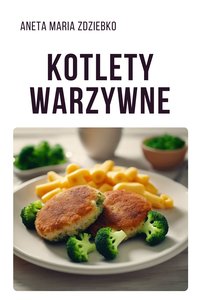 Kotlety warzywne - Aneta Maria Zdziebko - ebook