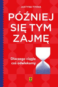 Później się tym zajmę. Dlaczego ciągle coś odwlekamy - Justyna Titova - ebook