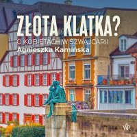 Złota klatka? O kobietach w Szwajcarii - Agnieszka Kamińska - audiobook