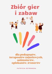 Zbiór gier i zabaw dla pedagogów, terapeutów zajęciowych,animatorów, opiekunów, trenerów - Patrycja Ostrowska - ebook