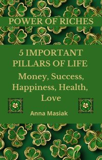 5 IMPORTANT PILLARS OF LIFE - Money, Success, Happiness, Health, Love - Anna Masiak - ebook