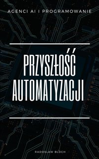 Przyszłość Automatyzacji: Agenci AI i Programowanie - Radoslaw Bloch - ebook