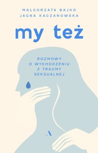 My też. Rozmowy o wychodzeniu z traumy seksualnej - Małgorzata Bajko - ebook