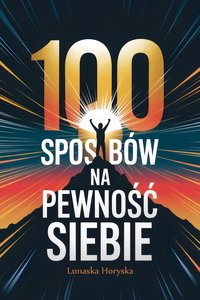 100 Sposobów na Pewność Siebie – Praktyczne Porady, Motywacja i Techniki Budowania Samooceny - Lunaska Horyska - ebook