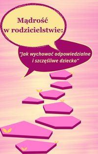 Mądrość  w rodzicielstwie:  “Jak wychować odpowiedzialne  i szczęśliwe dzieci” - Monika Śpiewak - ebook