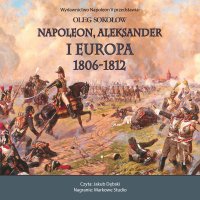 Napoleon, Aleksander i Europa 1806-1812 - Oleg Sokołow - audiobook