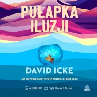 Pułapka iluzji. Jak rozpoznać ukryty system kontroli i z niego uciec - David Icke - audiobook