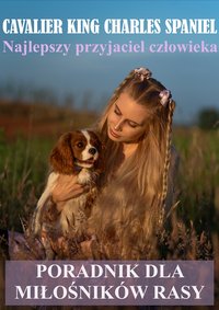 Poradnik dla miłośników rasy Cavalier King Charles Spaniel - najlepszy przyjaciel człowieka - Agnieszka Barańska - ebook