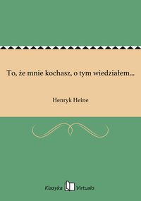 To, że mnie kochasz, o tym wiedziałem... - Henryk Heine - ebook