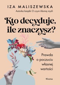 Kto decyduje, ile znaczysz? Prawda o poczuciu własnej wartości - Iza Maliszewska - ebook