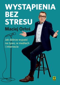 Wystąpienia bez stresu. Jak dobrze wypaść na żywo, w mediach i internecie - Maciej Orłoś - audiobook