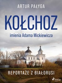 Kołchoz imienia Adama Mickiewicza. Reportaże z Białorusi - Artur Pałyga - ebook