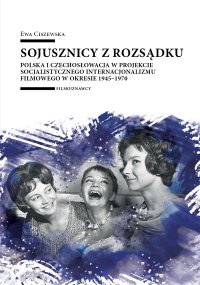 Sojusznicy z rozsądku. Polska i Czechosłowacja w projekcie socjalistycznego internacjonalizmu filmowego w okresie 1945–1970 - Ewa Ciszewska - ebook