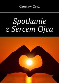 Spotkanie z Sercem Ojca - Czesław Czyż - ebook