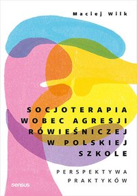 Socjoterapia wobec agresji rówieśniczej w polskiej szkole. Perspektywa praktyków - dr Maciej Wilk - ebook