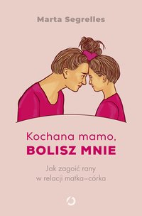 Kochana mamo, bolisz mnie. Jak zagoić rany w relacji matka‒córka - Marta Segrelles - ebook