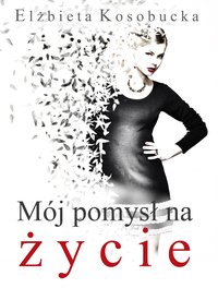 Mój pomysł na życie - Elżbieta Kosobucka - ebook