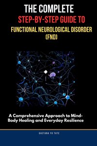 The Complete Step-by-Step Guide to Functional Neurological Disorder (FND) - Gaetana Yo Tate - ebook