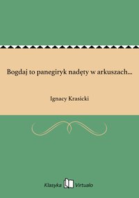 Bogdaj to panegiryk nadęty w arkuszach... - Ignacy Krasicki - ebook