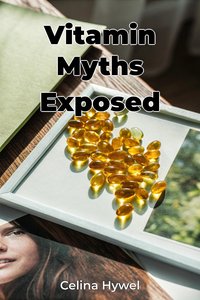 Vitamin Myths Exposed - Celina Hywel - ebook