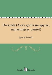 Do króla (A czy godzi się spytać, najjaśniejszy panie?) - Ignacy Krasicki - ebook