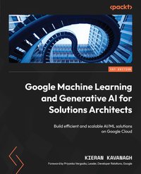 Google Machine Learning and Generative AI for Solutions Architects - Kieran Kavanagh - ebook