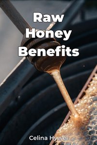 Raw Honey Benefits - Celina Hywel - ebook