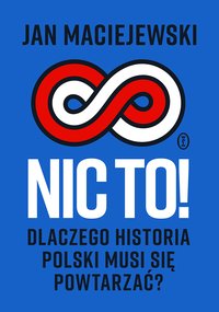 Nic to! Dlaczego historia Polski musi się powtarzać? - Jan Maciejewski - ebook