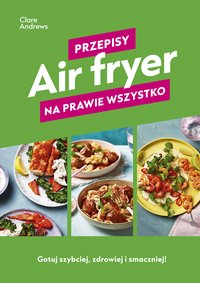 Air fryer. Przepisy na prawie wszystko - Clare Andrews - ebook