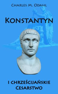 Konstantyn i chrześcijańskie. Cesarstwo - Charles M. Odahl - ebook