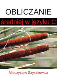 Obliczanie średniej w języku C - Mieczysław Szyszkowicz - ebook