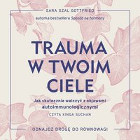 Trauma w twoim ciele. Jak skutecznie walczyć z objawami autoimmunologicznymi - Sara Szal Gottfried - audiobook