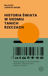 Historia świata w siedmiu tanich rzeczach. Przewodnik po kapitalizmie, naturze i przyszłości naszej planety - Raj Patel - ebook