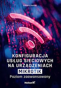 Konfiguracja usług sieciowych na urządzeniach MikroTik. Poziom zaawansowany - Łukasz Guziak - ebook