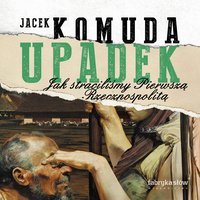 Upadek. Jak straciliśmy Pierwszą Rzeczpospolitą - Jacek Komuda - audiobook