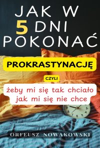 Jak w 5 dni pokonać prokrastynację, czyli żeby mi się tak chciało jak mi się nie chce - Orfeusz Nowakowski - ebook