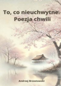 To, co nieuchwytne. Poezja chwili - Andrzej Brzostowski - ebook