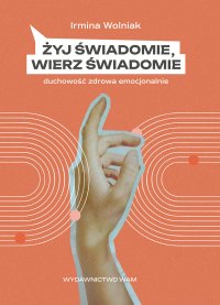 Żyj świadomie, wierz świadomie. Duchowość zdrowa emocjonalnie - Irmina Wolniak - ebook