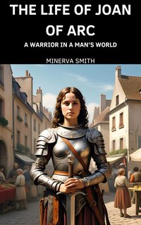 The Life of Joan of Arc - Minerva Smith - ebook