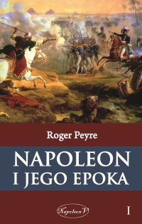 Napoleon i jego epoka. Tom 1 - Roger Peyre - ebook